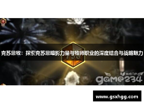 克苏恩牧：探索克苏恩暗影力量与牧师职业的深度结合与战略魅力