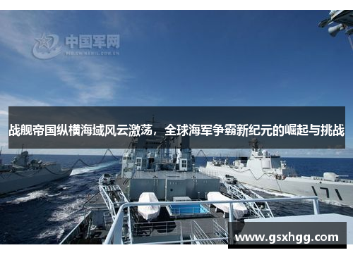 战舰帝国纵横海域风云激荡，全球海军争霸新纪元的崛起与挑战